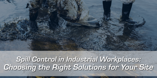 Spill Control in Industrial Workplaces: Choosing the Right Solutions for Your Site